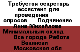 ﻿ Требуется секретарь-ассистент для проведения online опросов.  › Подчинение ­ Анна Михайлова › Минимальный оклад ­ 1 400 - Все города Работа » Вакансии   . Московская обл.,Железнодорожный г.